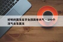 好听的英文名字女孩简单大气 - 100个洋气女生英文
