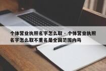 个体营业执照名字怎么取 - 个体营业执照名字怎么取不重名是全国范围内马