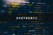 龙年孩子取名要什么 - 龙年出生取名字带什么字好