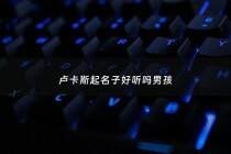 卢卡斯起名子好听吗男孩 - 卢卡斯这个英文名好吗