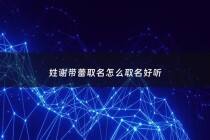 姓谢带蕾取名怎么取名好听 - 2020年姓谢的女孩名字洋气点