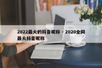 2022最火的抖音昵称 - 2020全网最火抖音昵称