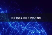 女孩起名吴姝什么好听的名字 - 吴姝妤名字的寓意