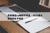 高级情侣cp昵称不明显 - 2020最火情侣网名不明显
