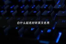 白什么起名好听英文名男 - 姓白起什么英文名