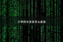 小学的女宝宝怎么起名 - 小女孩起什么名字比较好