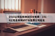 1518公司名称测试打分免费 - 1518公司名称测试打分免费公司起名