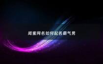 闺蜜网名如何起名霸气男 - 闺蜜网名如何起名霸气男两个字