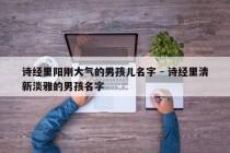 诗经里阳刚大气的男孩儿名字 - 诗经里清新淡雅的男孩名字