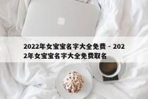 2022年女宝宝名字大全免费 - 2022年女宝宝名字大全免费取名