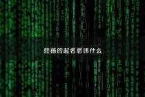 姓杨的起名忌讳什么 - 姓杨名什么好