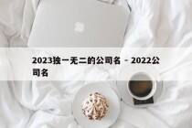 2023独一无二的公司名 - 2022公司名