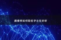 摄像师如何取名字女生好听 - 摄像艺名