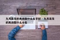 九月出生的男孩取什么名字好 - 九月出生的男孩取什么小名