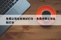 免费公司名称测试打分 - 免费测算公司名称打分