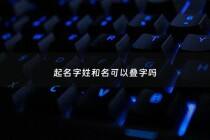 起名字姓和名可以叠字吗 - 姓和名同字好不好