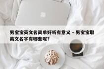 男宝宝英文名简单好听有意义 - 男宝宝取英文名字有哪些呢?