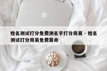 姓名测试打分免费测名字打分周易 - 姓名测试打分周易免费算命
