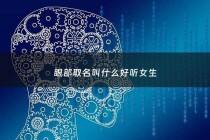 眼部取名叫什么好听女生 - 眼部名字大全