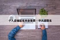 个人店铺起名大全免费 - 个人店取名