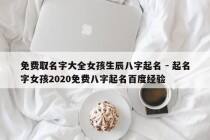 免费取名字大全女孩生辰八字起名 - 起名字女孩2020免费八字起名百度经验