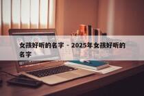 女孩好听的名字 - 2025年女孩好听的名字
