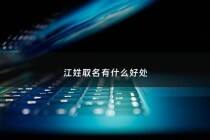 江姓取名有什么好处 - 江姓取名大全