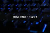 微信群起名什么合适女生 - 微信群名字2021最好听女