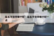 起名字软件哪个好 - 起名字软件哪个好一点