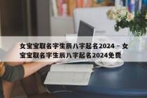 女宝宝取名字生辰八字起名2024 - 女宝宝取名字生辰八字起名2024免费