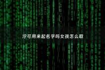 泞可用来起名字吗女孩怎么取 - 女孩用泞字取名好吗