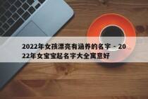 2022年女孩漂亮有涵养的名字 - 2022年女宝宝起名字大全寓意好