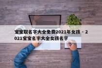 宝宝取名字大全免费2021年女孩 - 2021宝宝名字大全女孩名字
