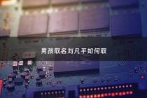 男孩取名刘凡平如何取 - 刘什么凡好听