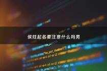 侯姓起名要注意什么吗男 - 侯姓起名要注意什么吗男孩