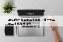 2022独一无二的二字昵称 - 独一无二的二字昵称带符号