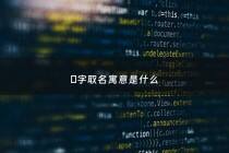 埁字取名寓意是什么 - 埁字取名寓意是什么意思