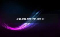 恶霸狗取名字好听吗男生 - 恶霸犬取名字