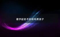 雅字起名不好听吗男孩子 - 雅字起名寓意好不