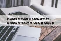 起名字大全女孩生辰八字起名2022 - 起名字女孩2020免费八字起名百度经验