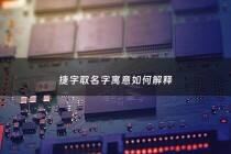 捷字取名字寓意如何解释 - 捷字取名字寓意如何解释呢