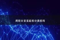 周姓女宝宝起名分高低吗 - 周姓女宝宝取名高分