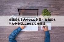 宝贝起名字大全2022免费 - 宝宝起名字大全免费2020387275阅读