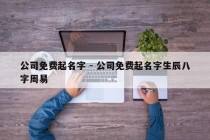 公司免费起名字 - 公司免费起名字生辰八字周易