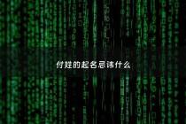 付姓的起名忌讳什么 - 付姓氏起名