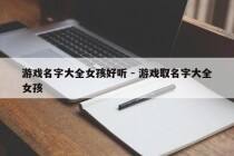 游戏名字大全女孩好听 - 游戏取名字大全女孩