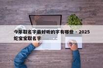 今年取名字最好听的字有哪些 - 2025蛇宝宝取名字