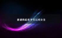 普通狗起名字可以吗女生 - 给狗起名女狗
