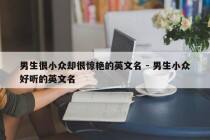男生很小众却很惊艳的英文名 - 男生小众好听的英文名