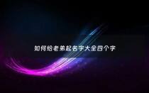 如何给老弟起名字大全四个字 - 给老弟备注的名称